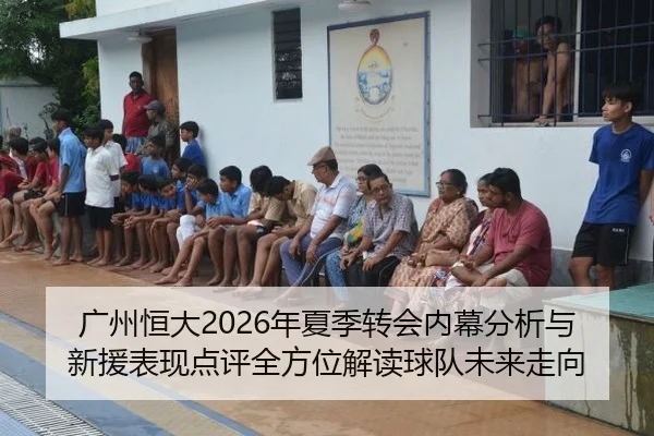 广州恒大2026年夏季转会内幕分析与新援表现点评全方位解读球队未来走向