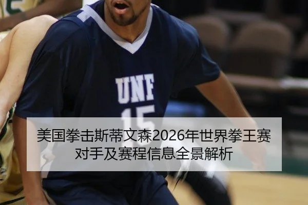 美国拳击斯蒂文森2026年世界拳王赛对手及赛程信息全景解析