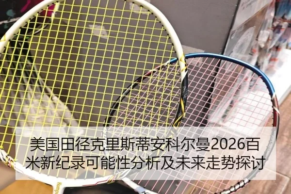 美国田径克里斯蒂安科尔曼2026百米新纪录可能性分析及未来走势探讨
