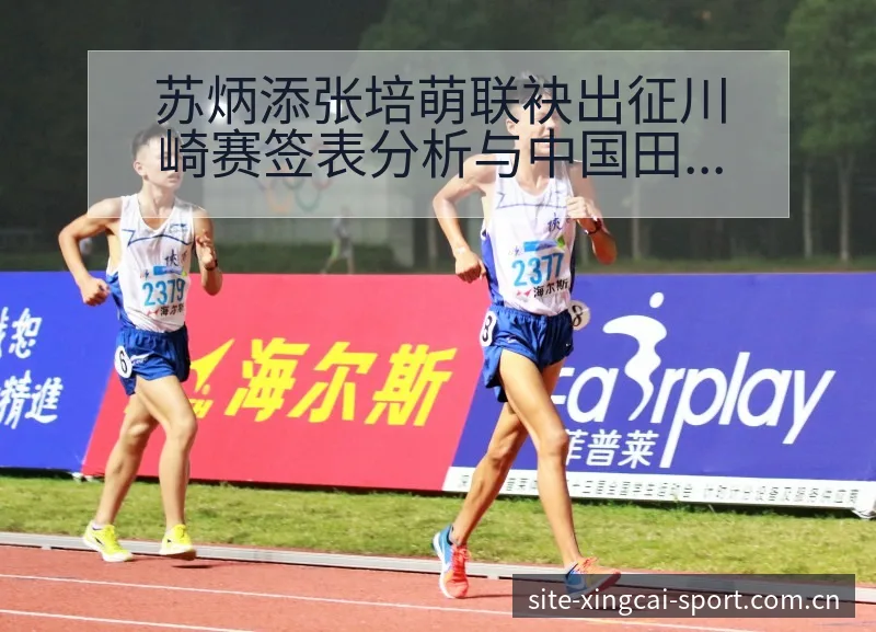 苏炳添张培萌联袂出征川崎赛签表分析与中国田径战术风险点 - 杏彩